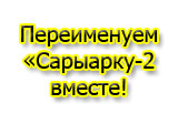 Переименуем «Сарыарку-2» вместе!